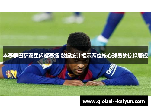 本赛季巴萨双星闪耀赛场 数据统计揭示两位核心球员的惊艳表现