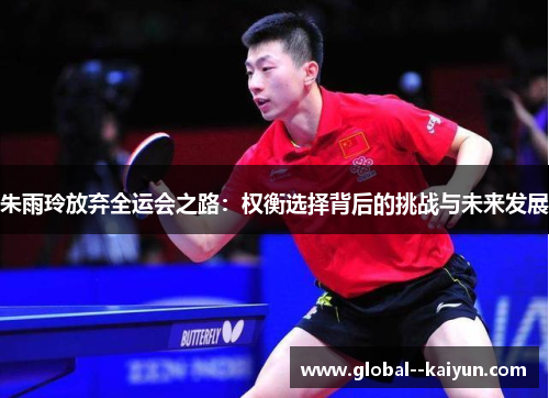 朱雨玲放弃全运会之路：权衡选择背后的挑战与未来发展