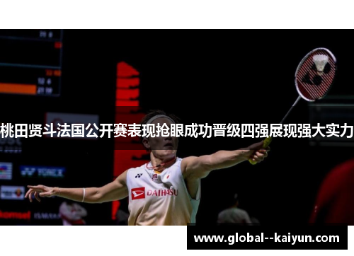 桃田贤斗法国公开赛表现抢眼成功晋级四强展现强大实力