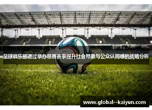 足球俱乐部通过举办慈善赛事提升社会形象与公众认同感的战略分析 足球俱乐部通过举办慈善赛事提升社会形象与公众认同感的战略分析