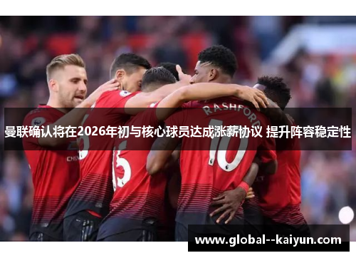 曼联确认将在2026年初与核心球员达成涨薪协议 提升阵容稳定性