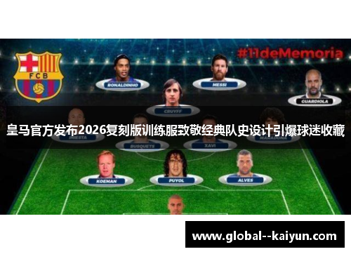 皇马官方发布2026复刻版训练服致敬经典队史设计引爆球迷收藏